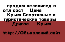 продам велосипед в отл.сост. › Цена ­ 10 000 - Крым Спортивные и туристические товары » Другое   . Крым